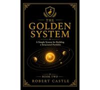The Golden System: A Simple System for Building a Structured Portfolio (The Golden Goose Trilogy)