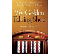 The Golden Talking-Shop: The Oxford Union Debates Empire, World War, Revolution, and Women