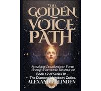 THE GOLDEN VOICE PATH: Speaking Creation into Form through Harmonic Resonance Book 12 of Series IV - The Diamond Lightbody Codex.