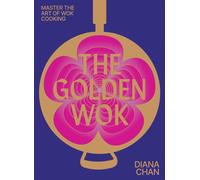 The Golden Wok : Mastering the Art and Technique of Wok Cooking with over 80 Recipes