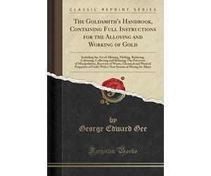 The Goldsmith's Handbook: Containing Full Instructions for the Alloying and Working of Gold (Classic Reprint)