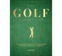 The Golf Bucket List : The Ultimate Guide to the Greatest Courses and Scenic Greens