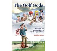 The Golf Gods: Who They Are, What They Want, and How to Appease Them Updated Edition