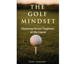 The Golf Mindset: Master Mental Toughness on the Course 2nd Edition | Learn Golf Mindset Laser Focus Positive Thinking Develop Visualization Technique ... in Golf and Life Mastering Your Mind)