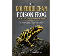 THE GOLFODULCEAN POISON FROG ( THE AMAZING GOLFODULCEAN POISON FROG ): The Ultimate Guide to Its Biology, Habitat, Toxicity, Behavior, and Conservation