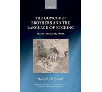 The Goncourt Brothers and the Language of Etching: Prints, Process, Prose (Oxford Modern Languages and Literature Monographs)