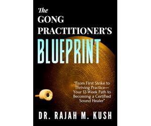 The Gong Practitioner's Blueprint: From First Strike to Thriving Practice-Your 12-Week Path to Becoming a Certified Sound Healer (The Gong Medicine & Sound Healing Mastery Series)
