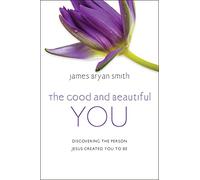 The Good and Beautiful You: Discovering the Person Jesus Created You to Be