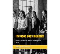 The Good Boss Blueprint: How to Lead Humans Without Breaking Their Spirits