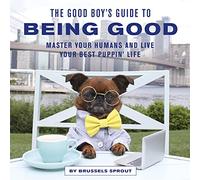 The Good Boy's Guide to Being Good: Master Your Humans and Live Your Best Puppin’ Life