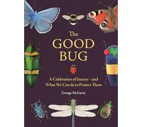 The Good Bug: A Celebration of Insects (and What We Can Do to Protect Them)