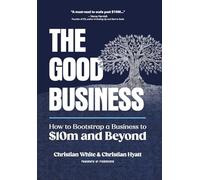 The Good Business: How to Bootstrap a Business to $10m and Beyond