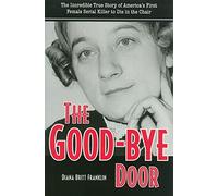 The Good-bye Door (True Crime): The Incredible True Story of America's First Female Serial Killer to Die in the Chair
