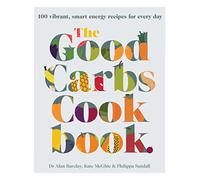 The Good Carbs Cookbook: 100 vibrant, smart energy recipes for every day
