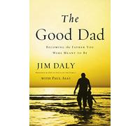 The Good Dad: Becoming the Father You Were Meant to Be