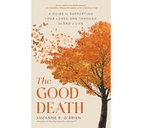 The Good Death: A Guide for Supporting Your Loved One through the End of Life