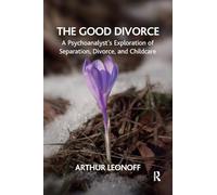The Good Divorce: A Psychoanalyst's Exploration of Separation, Divorce, and Childcare