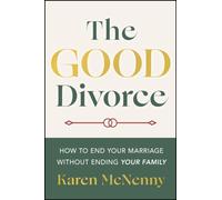 The Good Divorce : How to End Your Marriage Without Ending Your Family