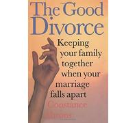 The Good Divorce: Keeping Your Family Together When Your Marriage Falls Apart