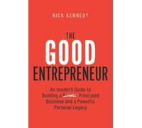 The Good Entrepreneur: An Insider’s Guide to Building a Principled Business and a Powerful Personal Legacy