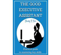 THE GOOD EXECUTIVE ASSISTANT: Practical guide to mastering key skills