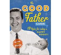 The Good Father Guide: 19 Tips for Being the Best Gosh Damn Dad Out There