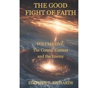 The Good Fight of Faith: Volume One: The Cosmic Context and the Enemy