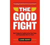 The Good Fight: Use Productive Conflict to Get Your Team and Organization Back on Track