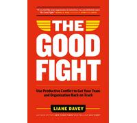The Good Fight : Use Productive Conflict to Get Your Team and Organization Back on Track