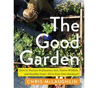 The Good Garden: How to Nurture Pollinators, Soil, Native Wildlife, and Healthy Food--All in Your Own Backyard
