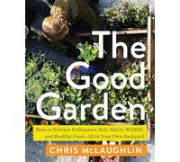 The Good Garden: How to Nurture Pollinators, Soil, Native Wildlife, and Healthy Food--All in Your Own Backyard