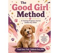 The Good Girl Method: A 6-Month Dog & Puppy Training Journal to Track Commands, Behaviour, Obedience, Tricks, Weekly Progress and Training Success