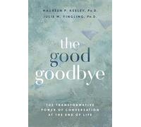The Good Goodbye: The Transformative Power of Conversation at the End of Life