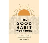 The Good Habit Workbook : A Practical Toolkit to Help You Change Your Life One Good Habit at a Time