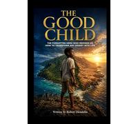 The Good Kid: The Forgotten Hero Who Reminds Us How to Transform Any Desert into Life