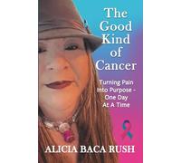 The Good Kind of Cancer: Turning Pain Into Purpose - One Day at a Time - A Health Memòria