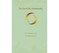 The Good Life, Authentically: The Alignment and Fulfilment Guide: The Alignment and Fulfillment Guide: 2 (The Unstoppable Life)