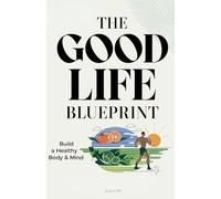 The good life Blueprint: Build a healthy body and mind