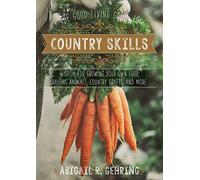 The Good Living Guide to Country Skills: Wisdom for Growing Your Own Food, Raising Animals, Canning and Fermenting, and More
