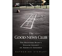The Good News Club: The Religious Right's Stealth Assault on America's Children