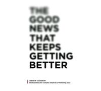 The Good News That Keeps Getting Better: Rediscovering the complex simplicity of following Jesus