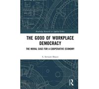 The Good of Workplace Democracy: The Moral Case for a Cooperative Economy (Routledge Research in Applied Ethics)