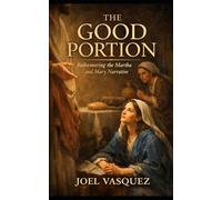 The Good Portion: Rediscovering the Martha and Mary Narrative (Deep Biblical Exegesis)