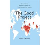 The Good Project: Humanitarian Relief NGOs and the Fragmentation of Reason