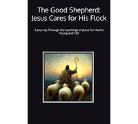 The Good Shepherd: Jesus Cares for His Flock: A Journey Through the teachings of Jesus for Hearts Young and Old