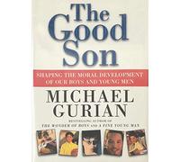 The Good Son: Shaping the Moral Development of Our Boys and Young Men
