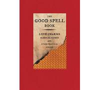The Good Spell Book: Love Charms, Magical Cures, and Other Practical Sorcery