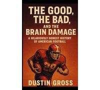 The Good, the Bad, and the Brain Damage: A Hilariously Honest History of American Football