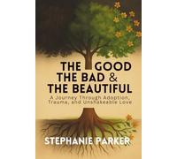 The Good, The Bad & The Beautiful: A Journey Through Adoption, Trauma, and Unshakeable Love