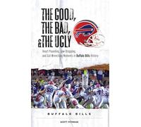 The Good, the Bad, & the Ugly: Buffalo Bills: Heart-Pounding, Jaw-Dropping, and Gut-Wrenching Moments from Buffalo Bills History